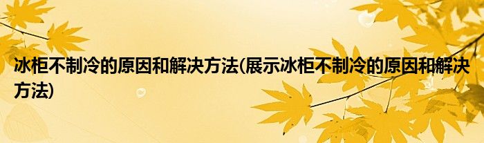 冰柜不制冷的原因和解決方法(展示冰柜不制冷的原因和解決方法)