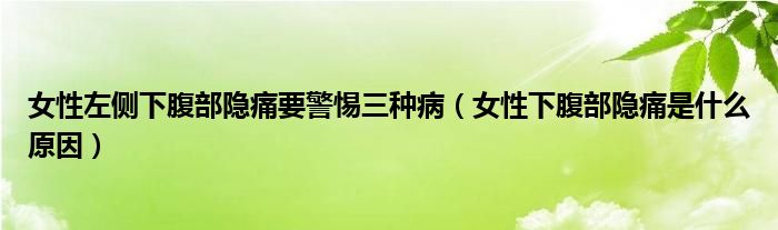 女性左側下腹部隱痛要警惕三種?。ㄅ韵赂共侩[痛是什么原因）