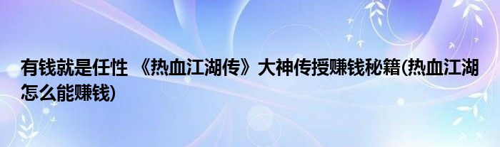 有錢(qián)就是任性 《熱血江湖傳》大神傳授賺錢(qián)秘籍(熱血江湖怎么能賺錢(qián))