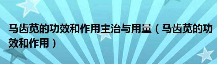 馬齒莧的功效和作用主治與用量（馬齒莧的功效和作用）