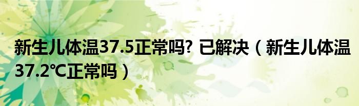 新生兒體溫37.5正常嗎? 已解決（新生兒體溫37.2℃正常嗎）