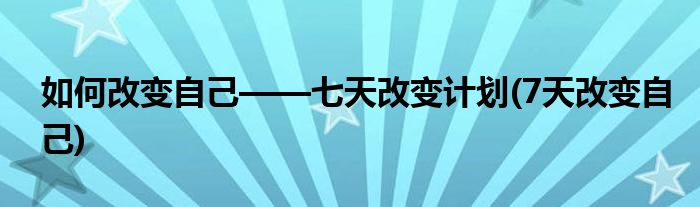 如何改變自己——七天改變計劃(7天改變自己)