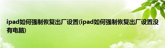 ipad如何強(qiáng)制恢復(fù)出廠設(shè)置(ipad如何強(qiáng)制恢復(fù)出廠設(shè)置沒(méi)有電腦)