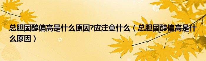 總膽固醇偏高是什么原因?應(yīng)注意什么（總膽固醇偏高是什么原因）