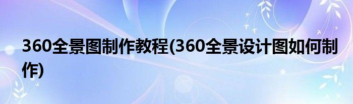 360全景圖制作教程(360全景設(shè)計(jì)圖如何制作)