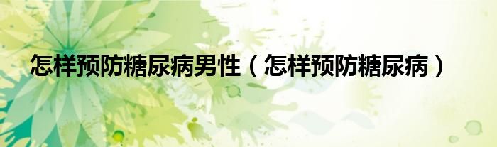 怎樣預(yù)防糖尿病男性（怎樣預(yù)防糖尿?。?class='thumb lazy' /></a>
		    <header>
		<h2><a  href=