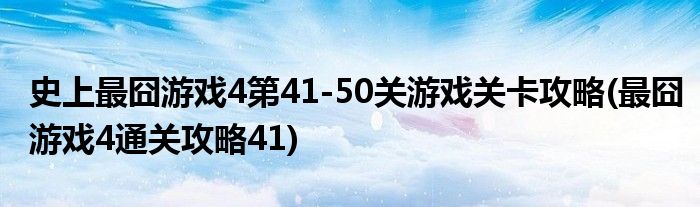 史上最囧游戲4第41-50關(guān)游戲關(guān)卡攻略(最囧游戲4通關(guān)攻略41)