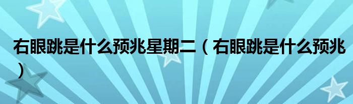 右眼跳是什么預(yù)兆星期二（右眼跳是什么預(yù)兆）