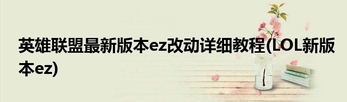 英雄聯(lián)盟最新版本ez改動(dòng)詳細(xì)教程(LOL新版本ez)