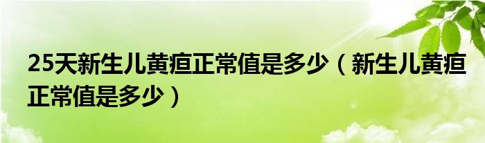 25天新生兒黃疸正常值是多少（新生兒黃疸正常值是多少）