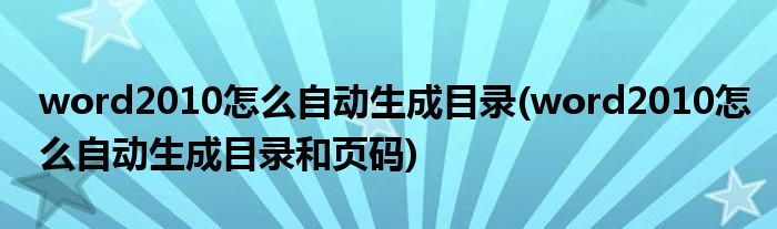 word2010怎么自動生成目錄(word2010怎么自動生成目錄和頁碼)