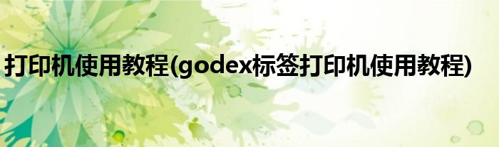 打印機(jī)使用教程(godex標(biāo)簽打印機(jī)使用教程)