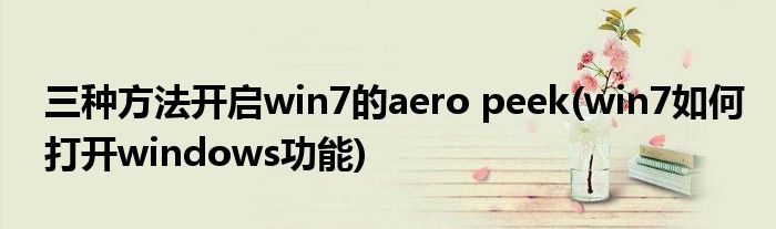 三種方法開啟win7的aero peek(win7如何打開windows功能)