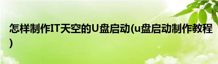 怎樣制作IT天空的U盤啟動(u盤啟動制作教程)