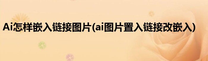 Ai怎樣嵌入鏈接圖片(ai圖片置入鏈接改嵌入)