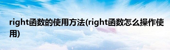 right函數(shù)的使用方法(right函數(shù)怎么操作使用)