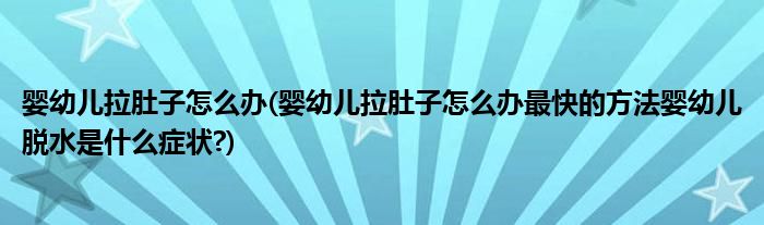 嬰幼兒拉肚子怎么辦(嬰幼兒拉肚子怎么辦最快的方法嬰幼兒脫水是什么癥狀?)