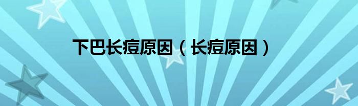 下巴長(zhǎng)痘原因（長(zhǎng)痘原因）