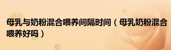 母乳與奶粉混合喂養(yǎng)間隔時(shí)間（母乳奶粉混合喂養(yǎng)好嗎）