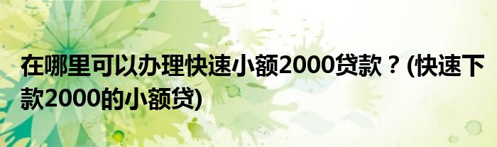 在哪里可以辦理快速小額2000貸款？(快速下款2000的小額貸)