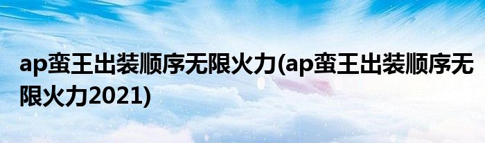 ap蠻王出裝順序無限火力(ap蠻王出裝順序無限火力2021)