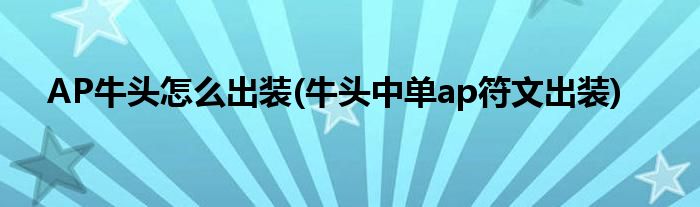 AP牛頭怎么出裝(牛頭中單ap符文出裝)