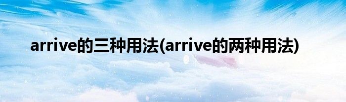 arrive的三種用法(arrive的兩種用法)