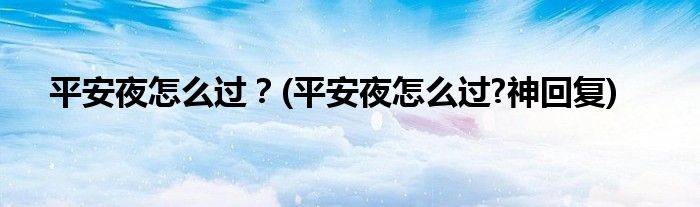 平安夜怎么過？(平安夜怎么過?神回復(fù))