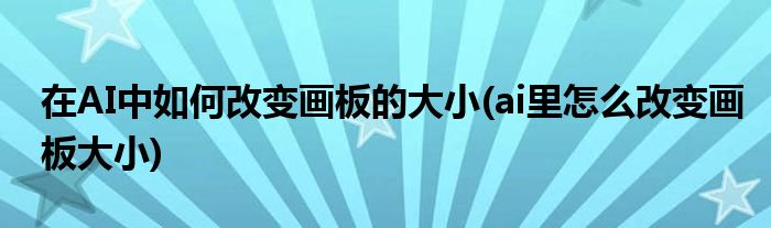 在AI中如何改變畫(huà)板的大小(ai里怎么改變畫(huà)板大小)