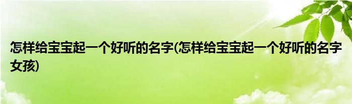 怎樣給寶寶起一個(gè)好聽(tīng)的名字(怎樣給寶寶起一個(gè)好聽(tīng)的名字女孩)