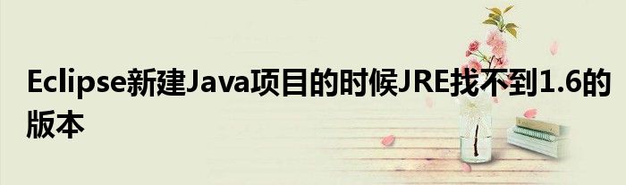 Eclipse新建Java項(xiàng)目的時(shí)候JRE找不到1.6的版本