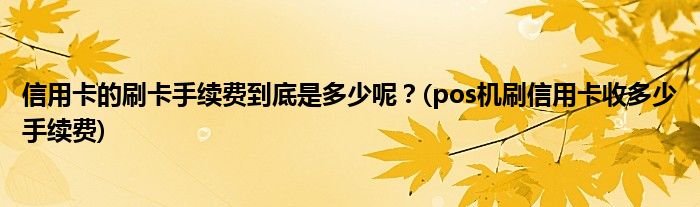 信用卡的刷卡手續(xù)費(fèi)到底是多少呢？(pos機(jī)刷信用卡收多少手續(xù)費(fèi))