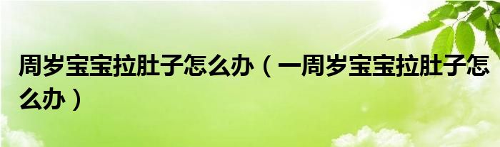 周歲寶寶拉肚子怎么辦（一周歲寶寶拉肚子怎么辦）