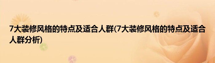 7大裝修風(fēng)格的特點(diǎn)及適合人群(7大裝修風(fēng)格的特點(diǎn)及適合人群分析)