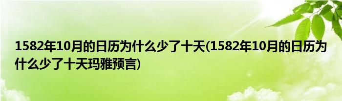 1582年10月的日歷為什么少了十天(1582年10月的日歷為什么少了十天瑪雅預(yù)言)