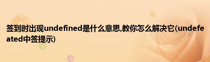 簽到時(shí)出現(xiàn)undefined是什么意思,教你怎么解決它(undefeated中簽提示)