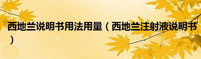 西地蘭說(shuō)明書(shū)用法用量（西地蘭注射液說(shuō)明書(shū)）