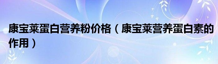 康寶萊蛋白營養(yǎng)粉價格（康寶萊營養(yǎng)蛋白素的作用）