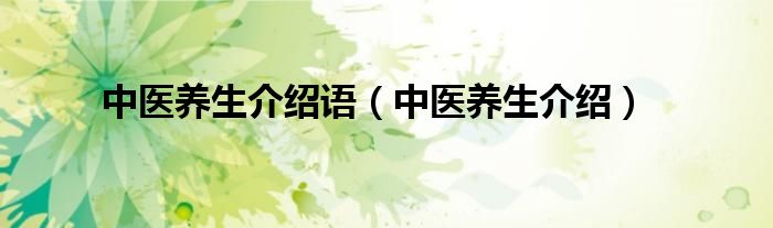 中醫(yī)養(yǎng)生介紹語(yǔ)（中醫(yī)養(yǎng)生介紹）