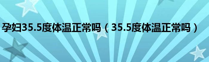 孕婦35.5度體溫正常嗎（35.5度體溫正常嗎）