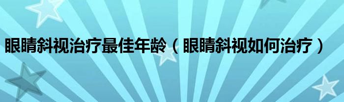 眼睛斜視治療最佳年齡（眼睛斜視如何治療）