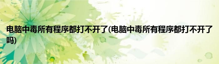 電腦中毒所有程序都打不開了(電腦中毒所有程序都打不開了嗎)