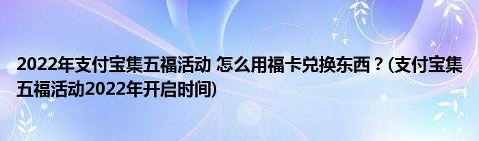 2022年支付寶集五?；顒?怎么用福卡兌換東西？(支付寶集五福活動2022年開啟時間)