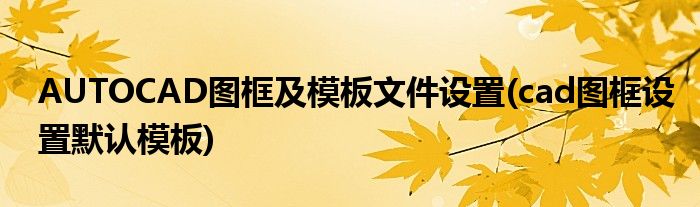 AUTOCAD圖框及模板文件設(shè)置(cad圖框設(shè)置默認模板)