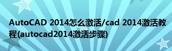 AutoCAD 2014怎么激活/cad 2014激活教程(autocad2014激活步驟)