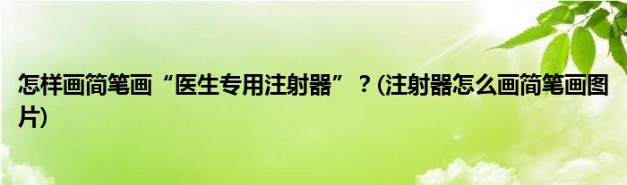 怎樣畫簡筆畫“醫(yī)生專用注射器”？(注射器怎么畫簡筆畫圖片)