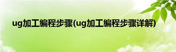 ug加工編程步驟(ug加工編程步驟詳解)