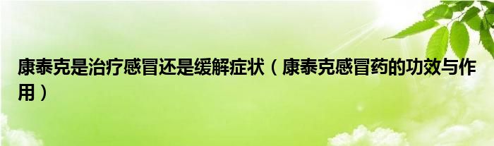 康泰克是治療感冒還是緩解癥狀（康泰克感冒藥的功效與作用）