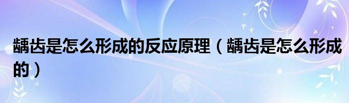 齲齒是怎么形成的反應(yīng)原理（齲齒是怎么形成的）