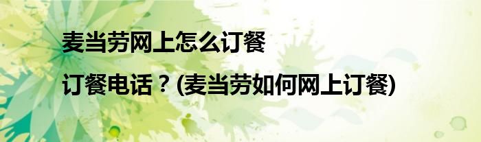 麥當(dāng)勞網(wǎng)上怎么訂餐|訂餐電話？(麥當(dāng)勞如何網(wǎng)上訂餐)